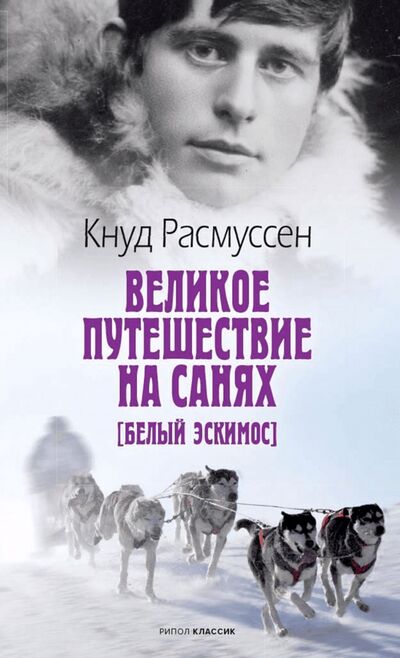 Книга: Великое путешествие на санях. Белый эскимос (Расмуссен Кнуд) ; Рипол-Классик, 2021 