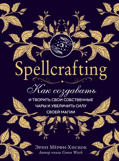 Книга: Spellcrafting. Как создавать и творить свои собственные чары и увеличить силу своей магии (Мерфи-Хискок Эрин) ; Эксмо, 2021 