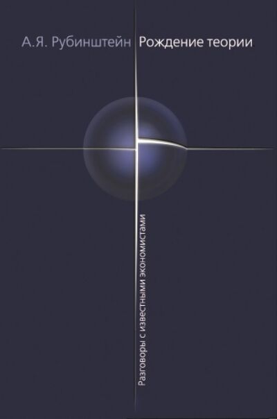 Книга: Рождение теории. Разговоры с известными экономистами (Рубинштейн Александр Яковлевич) ; Экономика, 2010 