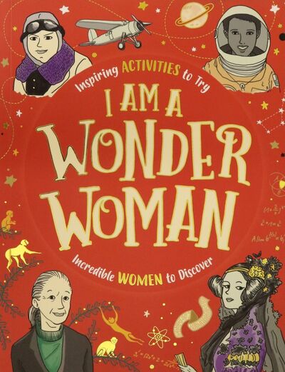 Книга: I am a Wonder Woman. Inspiring activities to try. Incredible women to discover (Bailey Ellen) ; Michael O'Mara
