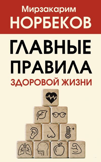 Книга: Главные правила здоровой жизни (Норбеков Мирзакарим Санакулович) ; АСТ, 2022 