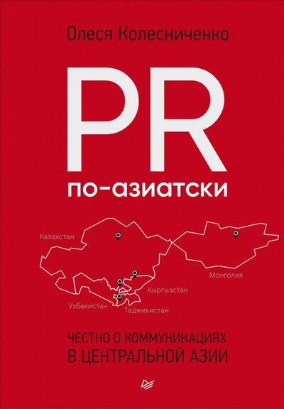 Книга: PR по-азиатски. Честно о коммуникациях в Центральной Азии (Олеся Колесниченко) ; Питер, 2022 