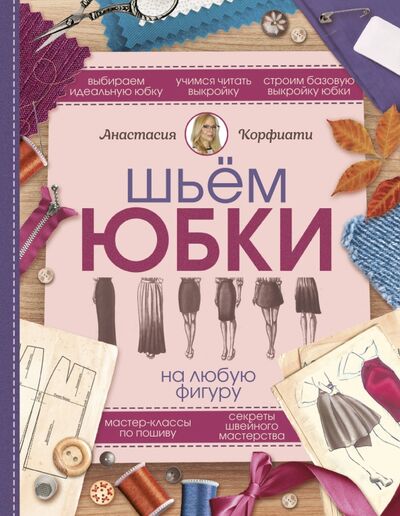 Книга: Шьем юбки на любую фигуру (Корфиати Анастасия) ; АСТ, 2018 