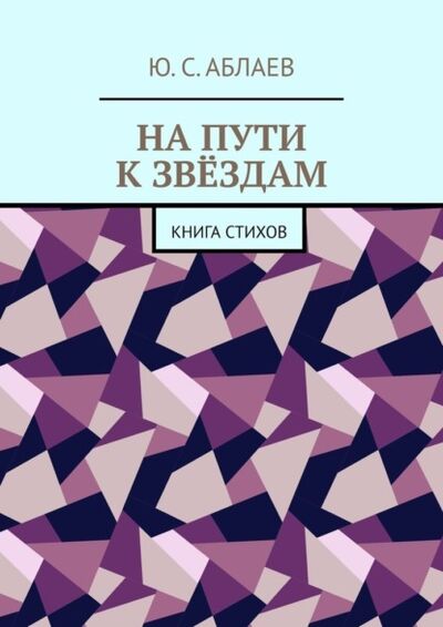 Книга: На пути к звёздам. Книга стихов (Ю. С. Аблаев) ; Издательские решения, 2021 