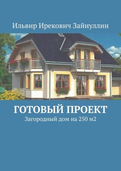 Книга: Готовый проект. Загородный дом на 250 м2 (Ильвир Ирекович Зайнуллин) ; Издательские решения, 2021 
