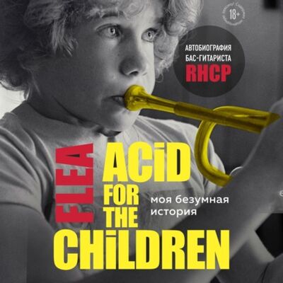 Книга: Моя безумная история: автобиография бас-гитариста RHCP (Acid for the children) (Майкл Питер Бэлзари) ; Эксмо, 2019 