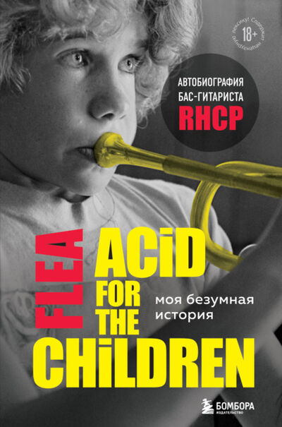 Книга: Моя безумная история: автобиография бас-гитариста RHCP (Acid for the children) (Майкл Питер Бэлзари) ; Эксмо, 2019 