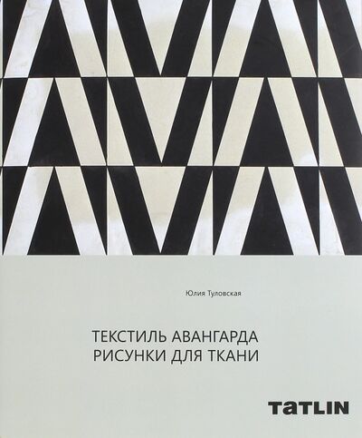 Книга: Текстиль авангарда. Рисунки для ткани (Туловская Юлия) ; TATLIN, 2021 