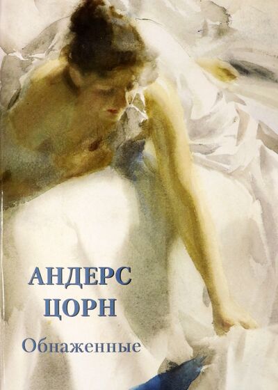 Книга: Андерс Цорн. Обнаженные (Астахов Андрей Юрьевич) ; Белый город, 2021 