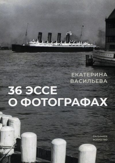 Книга: 36 эссе о фотографах (Васильева Екатерина Викторовна) ; Т8, 2022 