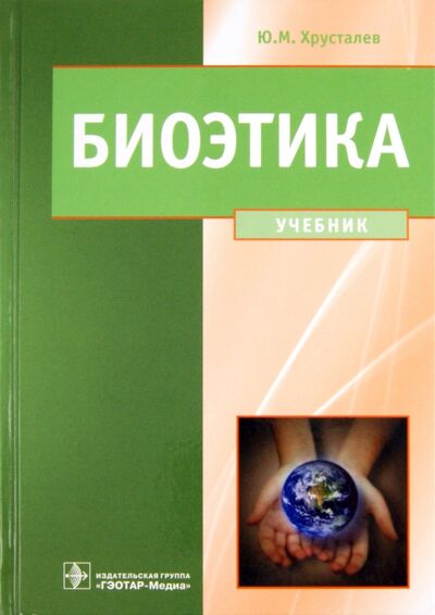 Книга: Биоэтика. Философия сохранения жизни и сбережения здоровья (Хрусталев Юрий Михайлович) ; ГЭОТАР-Медиа, 2023 