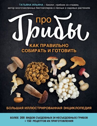 Книга: Про грибы. Как правильно собирать и готовить (Ильина Татьяна Александровна) ; Эксмо, 2019 