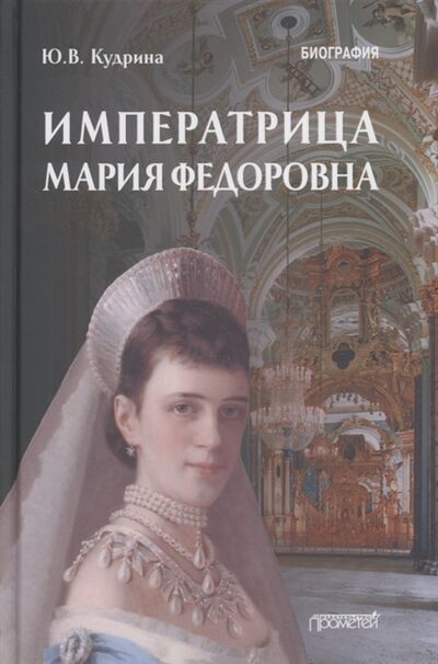 Книга: Императрица Мария Федоровна 1847-1928 Биография (Кудрина) ; Прометей, 2022 