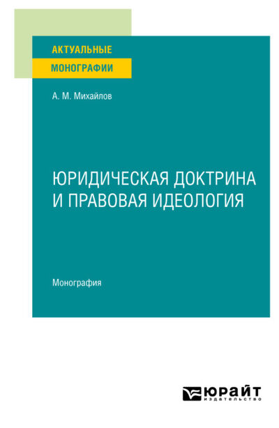 Книга: Юридическая доктрина и правовая идеология. Монография (Антон Михайлович Михайлов) ; ЮРАЙТ, 2022 