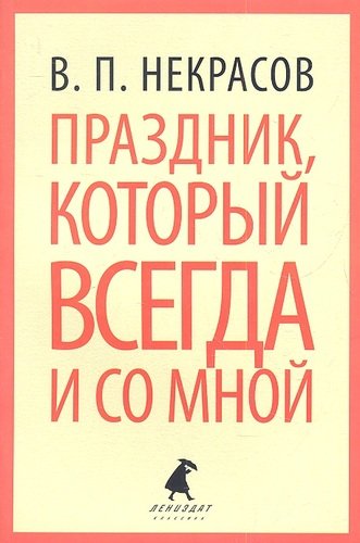 Книга: Праздник, который всегда и со мной: Путевые заметки, очерки (Некрасов Виктор Платонович) ; Лениздат, 2012 