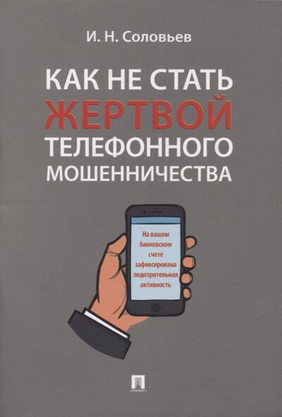 Книга: Как не стать жертвой телефонного мошенничества практикум (Соловьев И. Н.) ; Проспект, 2022 