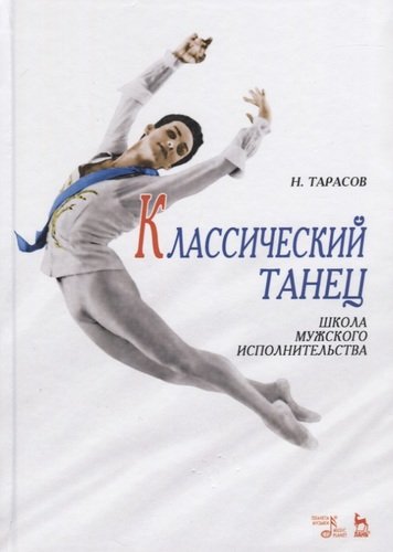 Книга: Классический танец: Школа мужского исполнительства 10-е изд. (Тарасов Николай Иванович) ; Лань, 2021 