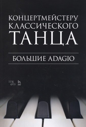 Книга: Концертмейстеру классического танца. Большие Adagio. Ноты (Макаркина Н.В.) ; Планета Музыки, 2021 