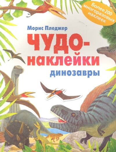 Книга: Чудо-наклейки Динозавры более 200 многоразовых наклеек (Морис Пледжер) ; Мозаика-Синтез, 2013 