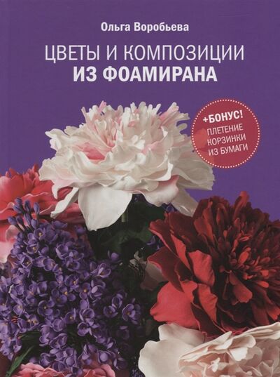 Книга: Цветы и композиции из фоамирана (Воробьева Ольга) ; Контэнт, 2015 