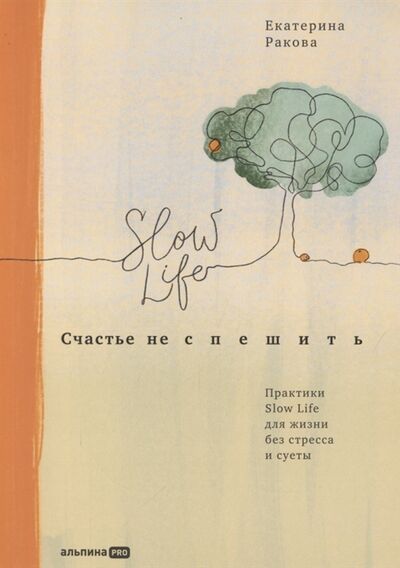 Книга: Счастье не спешить Практики Slow Life для жизни без стресса и суеты (Ракова Екатерина) ; Альпина PRO, 2022 