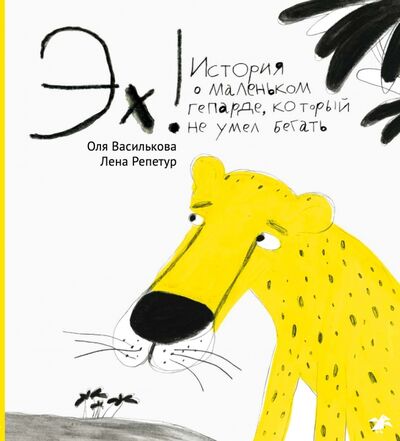 Книга: Эх! История о маленьком гепарде, который не умел бегать (Василькова Ольга) ; Белая ворона / Альбус корвус, 2022 