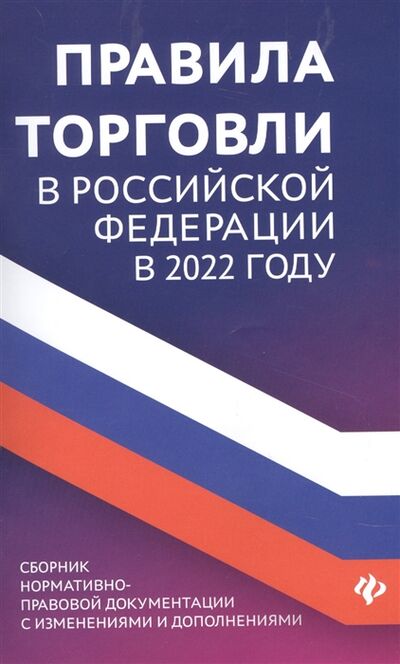 Книга: Правила торговли в РФ в 2022 г сборник нормативно - правовой документации с изменениями и дополнениями; Феникс, 2022 