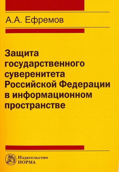 Книга: Защита государственного суверенитета Российской Федерации в информационном пространстве (Ефремов Алексей Александрович) ; НОРМА, 2017 