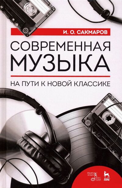 Книга: Современная музыка. На пути к новой классике (Сакмаров Илья Олегович) ; Планета музыки, 2021 