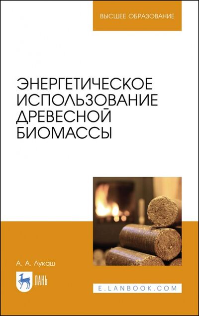Книга: Энергетическое использование древесной биомассы. Учебное пособие (Лукаш Александр Андреевич) ; Лань, 2020 
