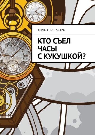 Книга: Кто съел часы с кукушкой? (Anna Kupetskaya) ; Издательские решения, 2021 