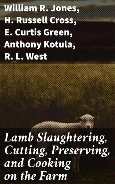 Книга: Lamb Slaughtering, Cutting, Preserving, and Cooking on the Farm (William R. Jones) ; Bookwire