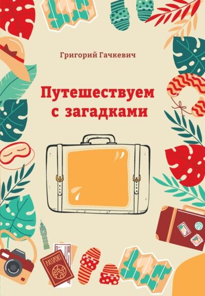 Книга: Путешествуем с загадками (Григорий Гачкевич) ; Ларина Татьяна Андреевна, 2021 