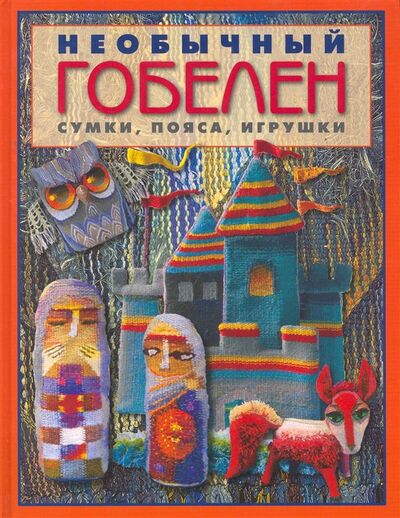 Книга: Необычный гобелен Сумки Пояса Игрушки (Бохан М.) ; АСТ-Пресс, 2011 