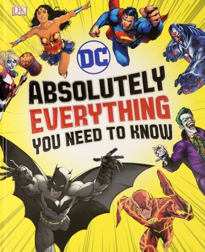 Книга: DC Comics Absolutely Everything You Need To Know (Wiacek Stephen, Scott Melanie, Marsham Liz) ; Dorling Kindersley, 2018 