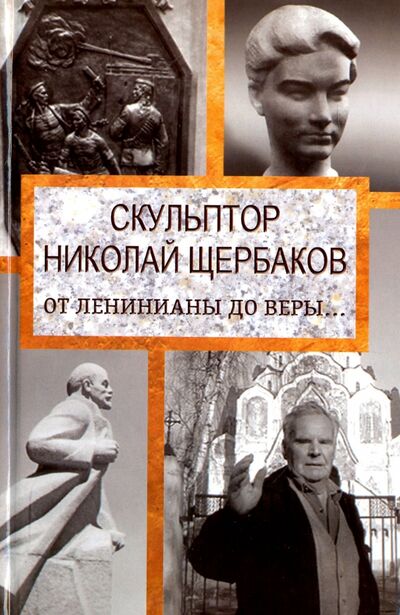 Книга: Скульптор Николай Щербаков. От Ленинианы до веры… (Топалова Елизавета) ; Алгоритм, 2017 