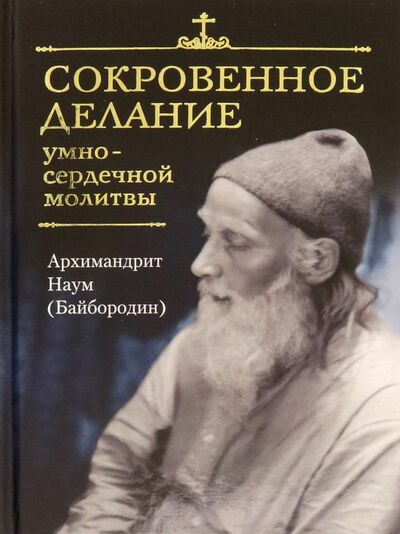 Книга: Сокровенное делание умно-сердечной молитвы (Архимандрит Наум (Байбородин)) ; Сибирская Благозвонница, 2022 