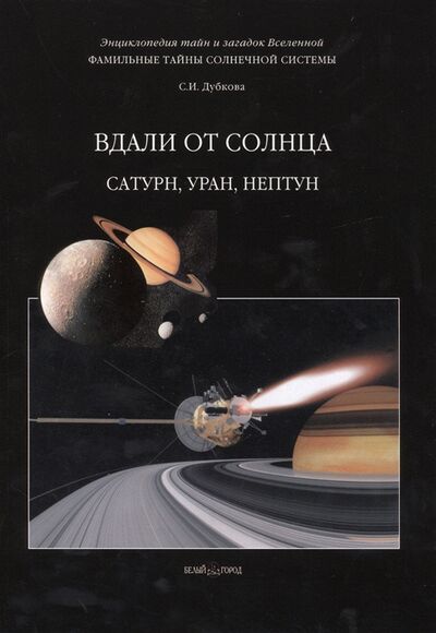 Книга: Фамильные тайны Солнечной системы Вдали от Солнца Сатурн Уран Нептун (Дубкова С.) ; Белый город, 2014 