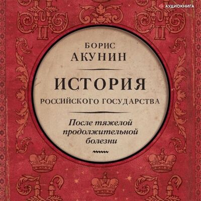 Книга: После тяжелой продолжительной болезни. Время Николая II (Борис Акунин) ; Аудиокнига (АСТ), 2021 