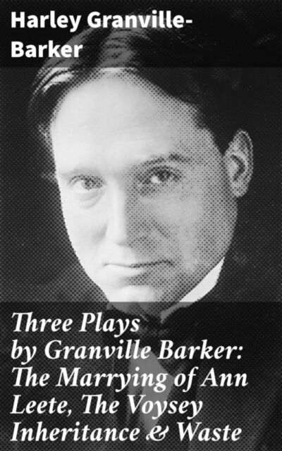 Книга: Three Plays by Granville Barker: The Marrying of Ann Leete, The Voysey Inheritance & Waste (Granville-Barker Harley) ; Bookwire