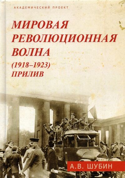 Книга: Мировая революционная волна (1918-1923). Прилив (Шубин Александр Владленович) ; Академический проект, 2020 