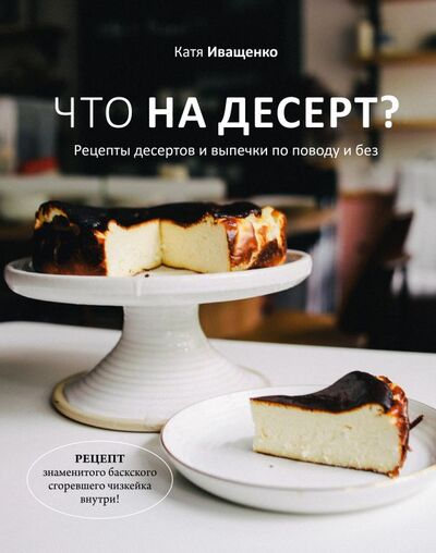 Книга: Что на десерт? Рецепты десертов и выпечки по поводу и без (Иващенко Катя) ; БОМБОРА, 2022 