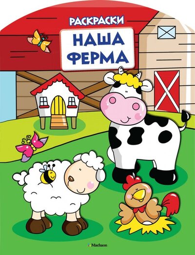 Книга: Наша ферма. Раскраски (Шмидт М. (ред.)) ; Махаон, 2015 