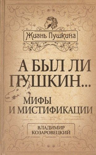 Книга: А был ли Пушкин... Мифы и мистификации (Козаровецкий Владимир Абович) ; Алгоритм, 2013 