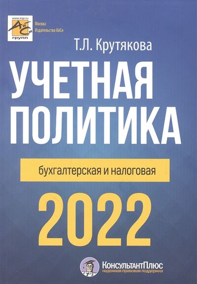 Книга: Учетная политика 2022 бухгалтерская и налоговая (Крутякова Татьяна Леонидовна) ; АйСи Групп, 2022 