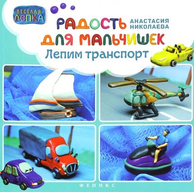 Книга: Радость для мальчишек. Лепим транспорт (Николаева Анастасия) ; Феникс, 2015 