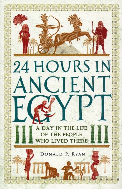 Книга: 24 Hours in Ancient Egypt. A Day in the Life of the People Who Lived There (Ryan Donald P.) ; Michael O'Mara