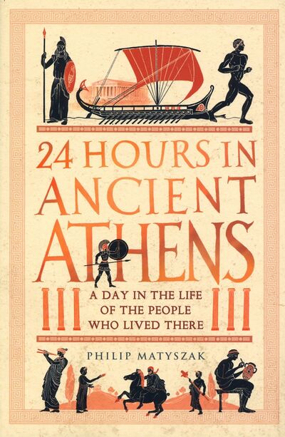Книга: 24 Hours in Ancient Athens. A Day in the Life of the People Who Lived There (Matyszak Philip) ; Michael O'Mara