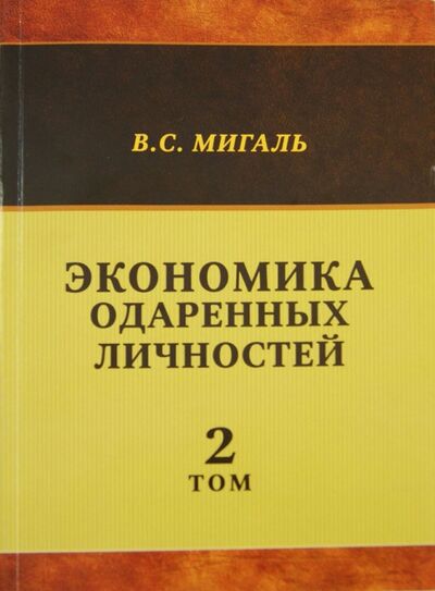 Книга: Экономика одаренных личностей. Том 2 (Мигаль Валириан Сергеевич) ; ИТРК, 2014 