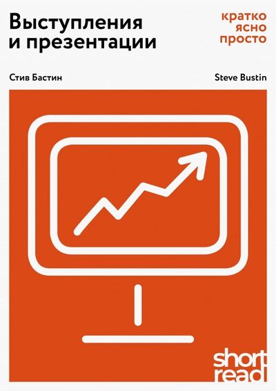 Книга: Выступления и презентации: кратко, ясно, просто (Бастин Стив) ; Олимп-Бизнес, 2019 